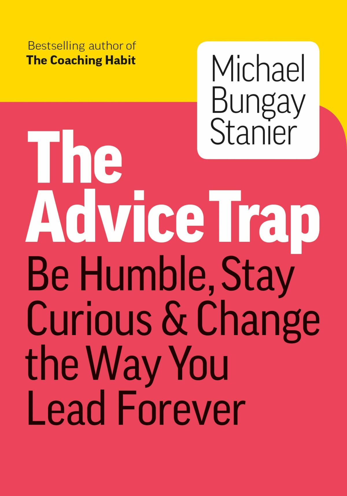 Advice Trap Be Humble, Stay Curious & Change the Way You Lead Forever