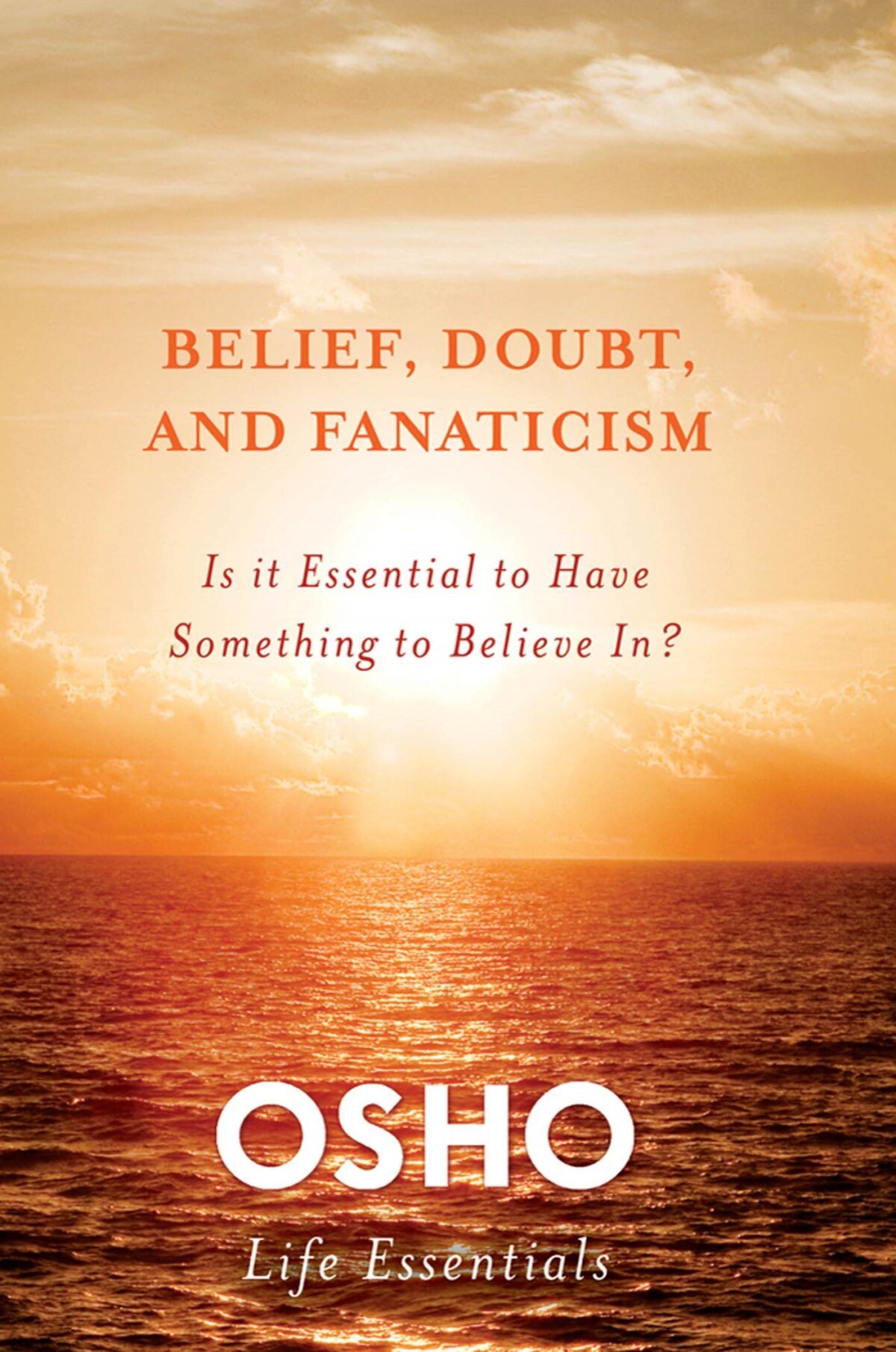 Belief Doubt and Fanaticism: Is It Essential to Have Something to Believe In? (Osho Life Essentials)