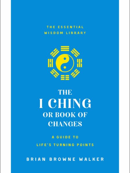 I Ching or Book of Changes: A Guide to Life's Turning Points: The Essential Wisdom Library