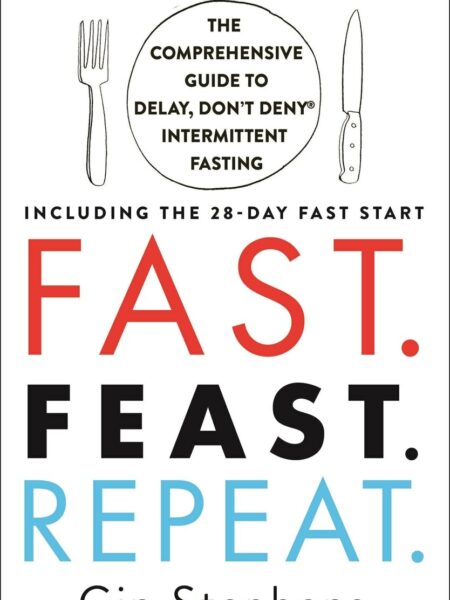 Fast Feast Repeat.: The Comprehensive Guide to Delay, Don't Deny® Intermittent Fasting--Including the 28-Day FAST Start