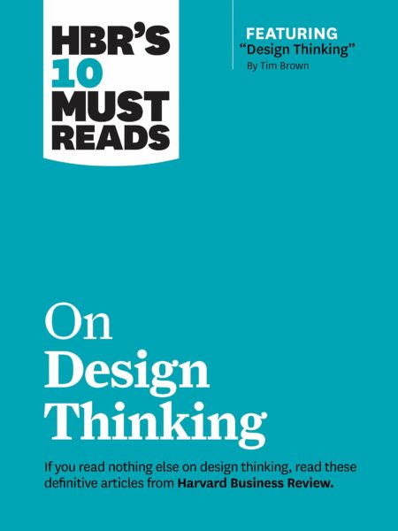 HBR's 10 Must Reads on Design Thinking (with featured article "Design Thinking" By Tim Brown)