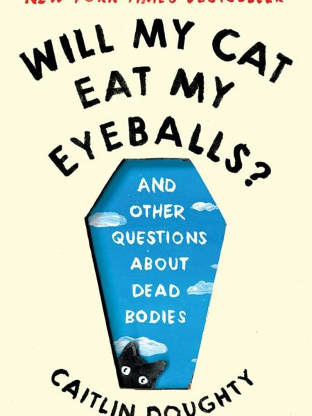 Will My Cat Eat My Eyeballs : And Other Questions About Dead Bodies