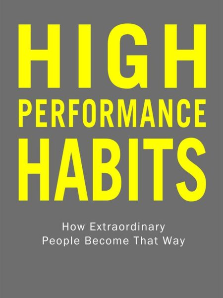 High Performance Habits : How Extraordinary People Become That Way